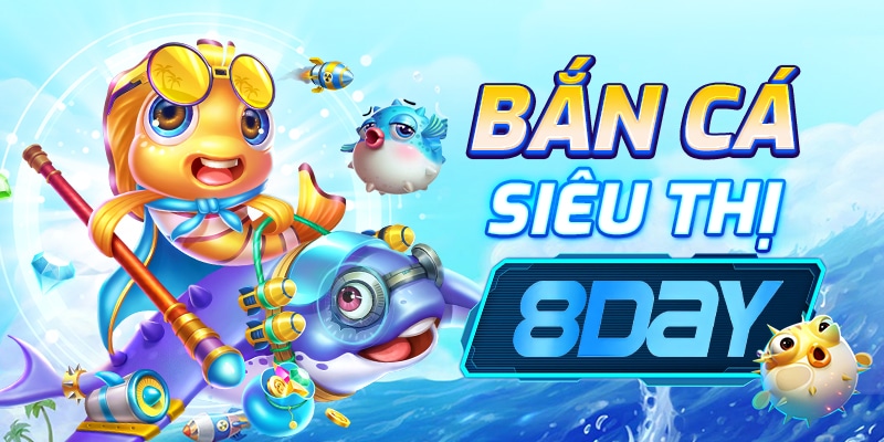 Bắn cá siêu thị 8Day - Trải nghiệm Game và thưởng Lớn