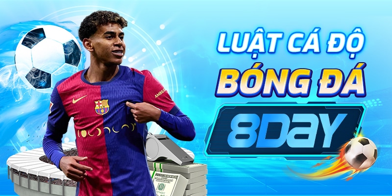 Luật cá độ bóng đá 8day: Tất cả những gì bạn cần biết để tham gia