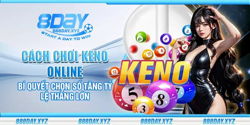 Cách chơi Keno online – Bí quyết chọn số tăng tỷ lệ thắng lớn