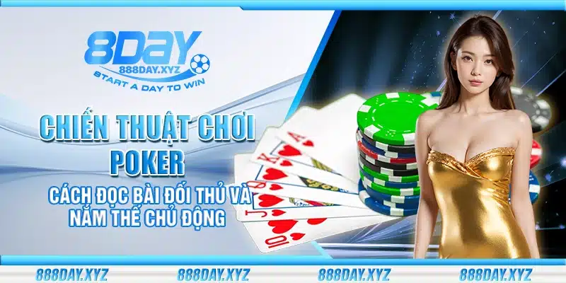 Chiến thuật chơi Poker – Cách đọc bài đối thủ và nắm thế chủ động