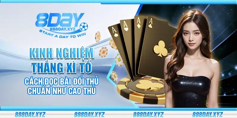 Kinh nghiệm thắng Xì Tố – Cách đọc bài đối thủ chuẩn như cao thủ