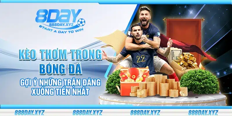 Kèo thơm trong bóng đá – Gợi ý những trận đáng xuống tiền nhất