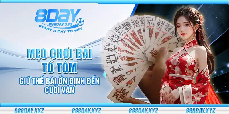 Mẹo chơi bài Tổ Tôm – Giữ thế bài ổn định đến cuối ván